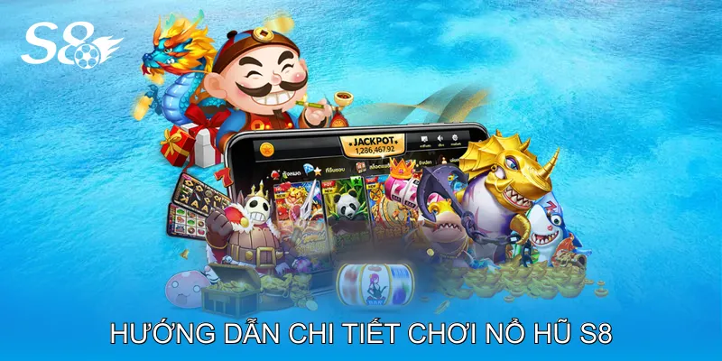 Hướng dẫn chi tiết chơi nổ hũ S8